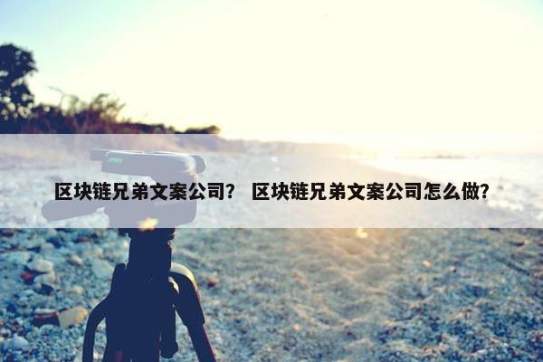 区块链兄弟文案公司？ 区块链兄弟文案公司怎么做？