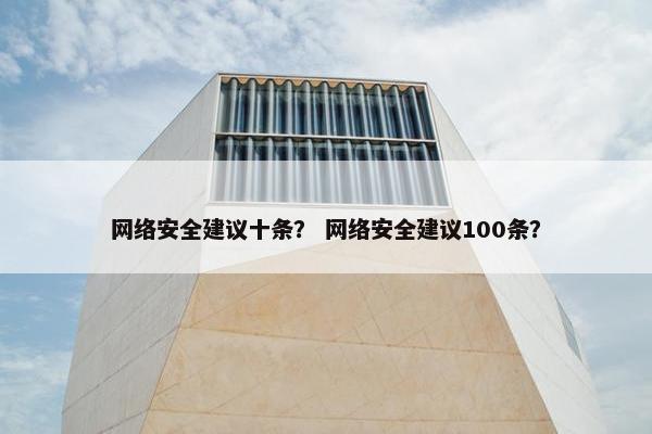 网络安全建议十条？ 网络安全建议100条？