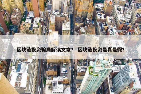 区块链投资骗局解读文章？ 区块链投资是真是假？