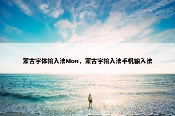 蒙古字体输入法Mon，蒙古字输入法手机输入法