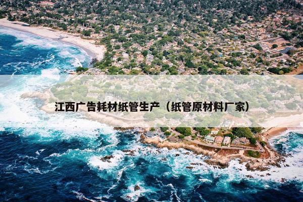 江西广告耗材纸管生产（纸管原材料厂家）