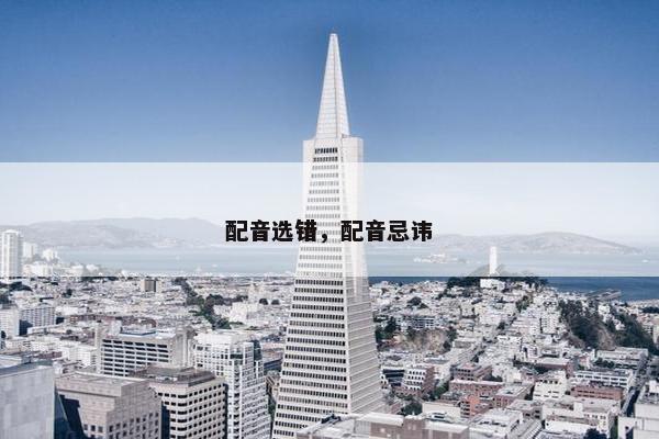 配音选错，配音忌讳