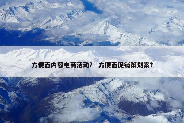 方便面内容电商活动？ 方便面促销策划案？