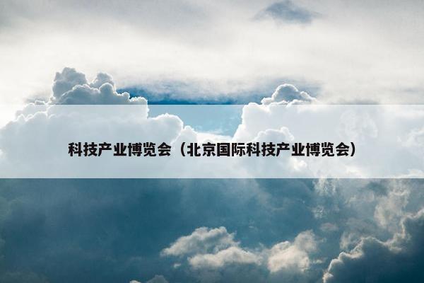 科技产业博览会（北京国际科技产业博览会）
