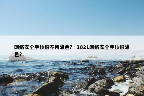 网络安全手抄报不用涂色？ 2021网络安全手抄报涂色？