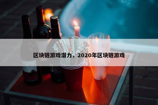 区块链游戏潜力，2020年区块链游戏