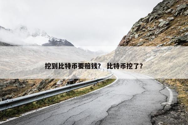 挖到比特币要赔钱？ 比特币挖了？