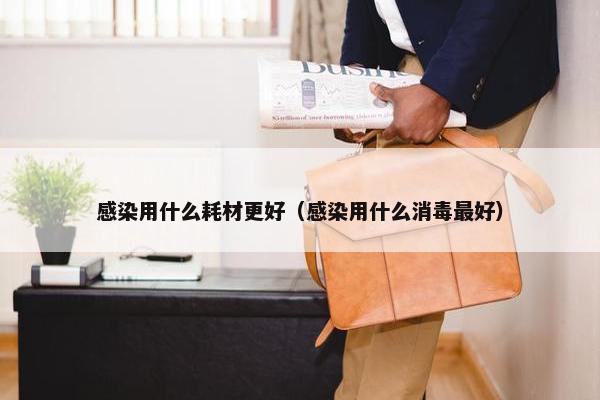 感染用什么耗材更好（感染用什么消毒最好）