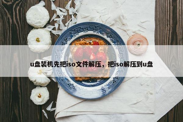 u盘装机先把iso文件解压，把iso解压到u盘