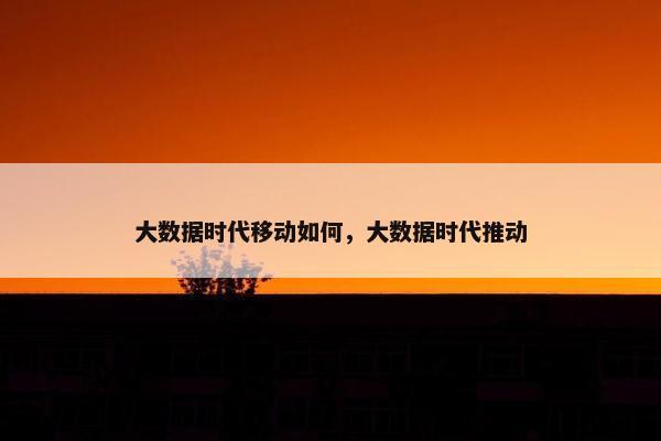 大数据时代移动如何，大数据时代推动