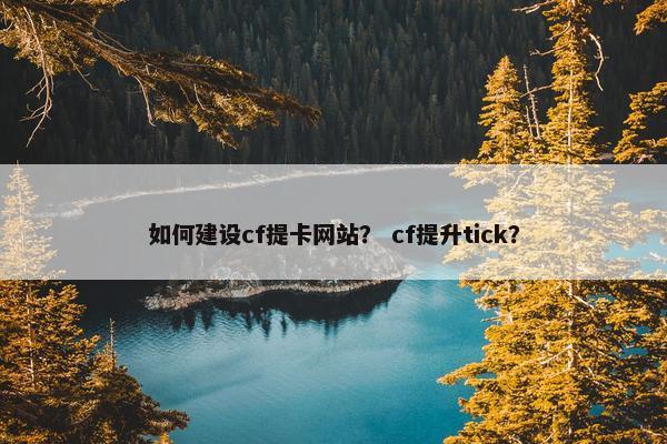 如何建设cf提卡网站？ cf提升tick？