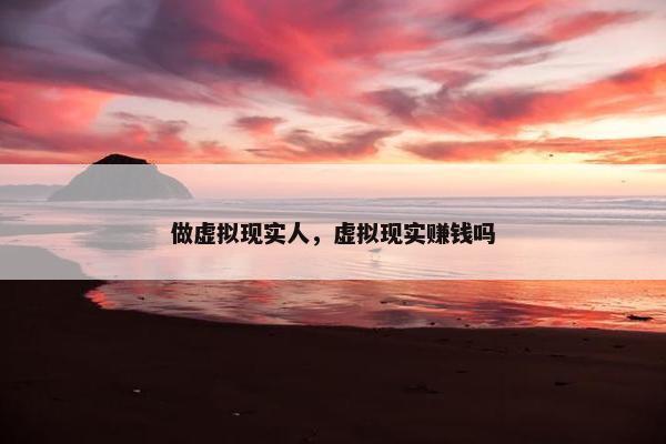 做虚拟现实人，虚拟现实赚钱吗