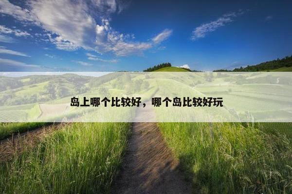 岛上哪个比较好，哪个岛比较好玩