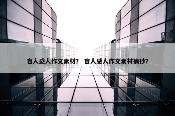 盲人感人作文素材？ 盲人感人作文素材摘抄？