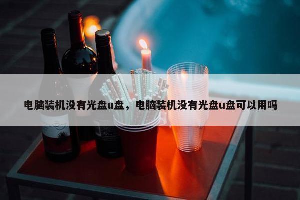 电脑装机没有光盘u盘，电脑装机没有光盘u盘可以用吗