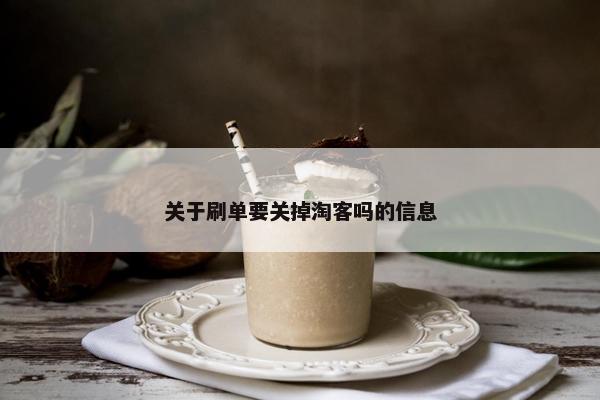 关于刷单要关掉淘客吗的信息