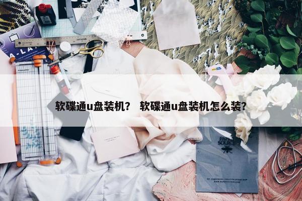 软碟通u盘装机？ 软碟通u盘装机怎么装？