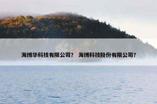 海博华科技有限公司？ 海博科技股份有限公司？