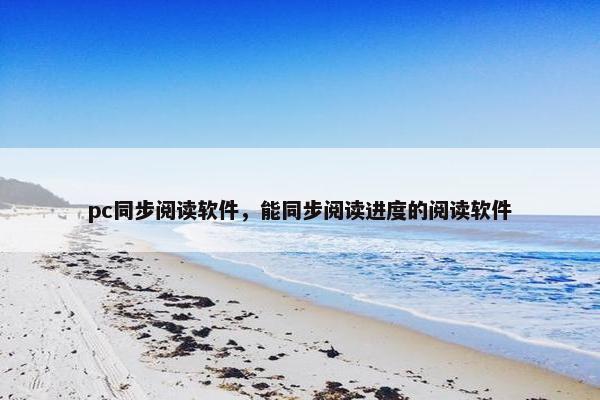 pc同步阅读软件，能同步阅读进度的阅读软件