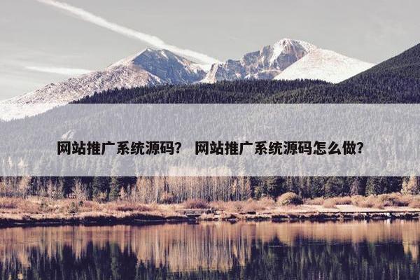 网站推广系统源码？ 网站推广系统源码怎么做？