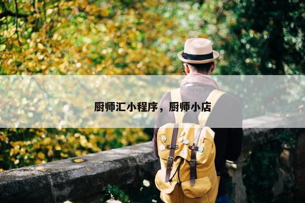 厨师汇小程序，厨师小店