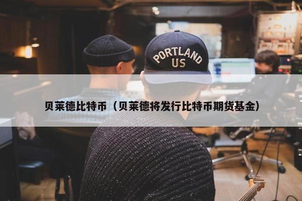 贝莱德比特币（贝莱德将发行比特币期货基金）