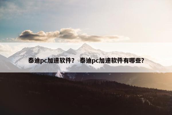 泰迪pc加速软件？ 泰迪pc加速软件有哪些？