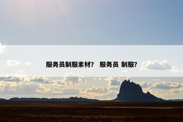 服务员制服素材？ 服务员 制服？