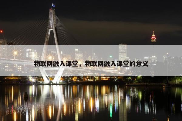 物联网融入课堂，物联网融入课堂的意义