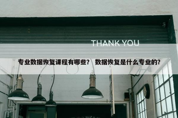 专业数据恢复课程有哪些？ 数据恢复是什么专业的？
