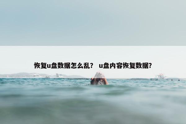恢复u盘数据怎么乱？ u盘内容恢复数据？