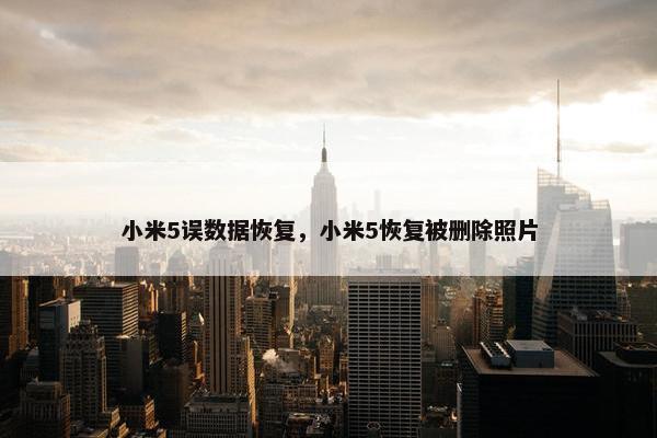 小米5误数据恢复，小米5恢复被删除照片