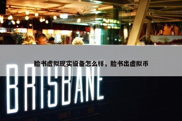 脸书虚拟现实设备怎么样，脸书出虚拟币