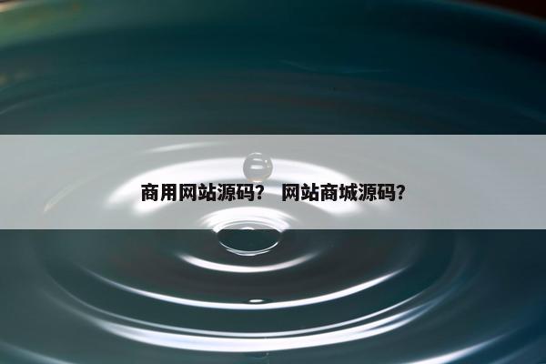 商用网站源码？ 网站商城源码？