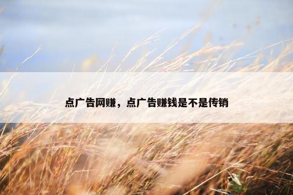 点广告网赚，点广告赚钱是不是传销