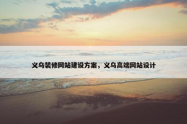 义乌装修网站建设方案，义乌高端网站设计