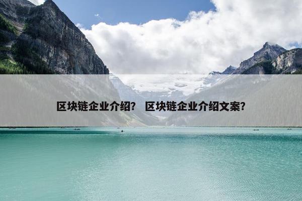 区块链企业介绍？ 区块链企业介绍文案？