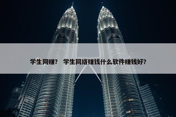 学生网赚？ 学生网络赚钱什么软件赚钱好？
