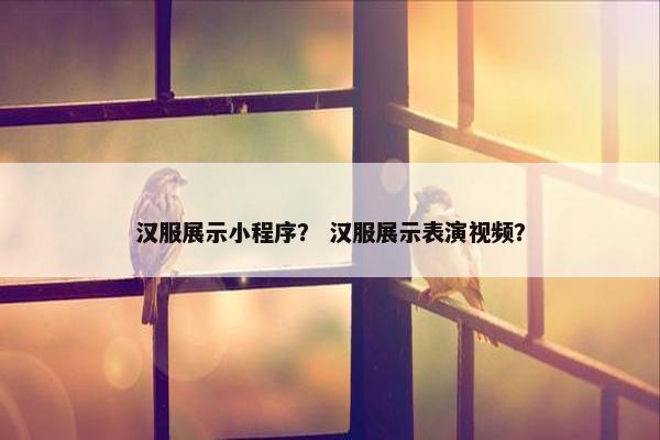 汉服展示小程序？ 汉服展示表演视频？