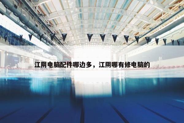 江阴电脑配件哪边多，江阴哪有修电脑的