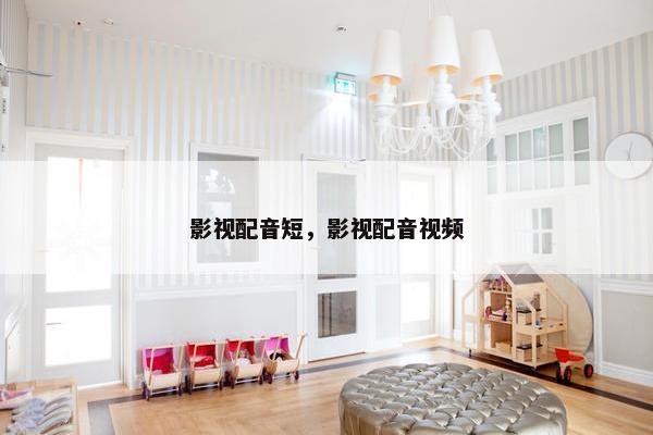 影视配音短，影视配音视频