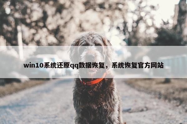 win10系统还原qq数据恢复，系统恢复官方网站