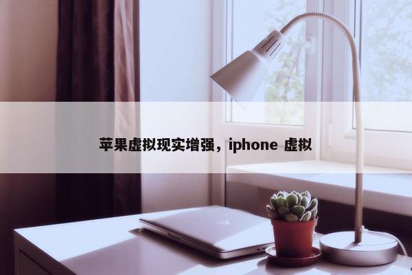 苹果虚拟现实增强，iphone 虚拟
