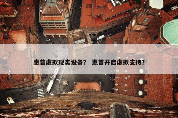 惠普虚拟现实设备？ 惠普开启虚拟支持？