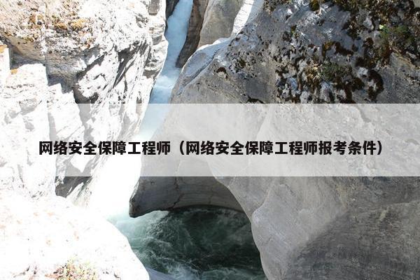 网络安全保障工程师（网络安全保障工程师报考条件）