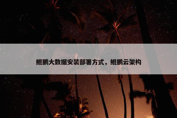 鲲鹏大数据安装部署方式，鲲鹏云架构