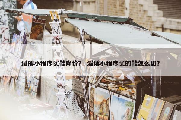 滔搏小程序买鞋降价？ 滔博小程序买的鞋怎么退？