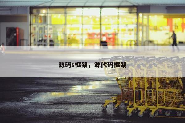源码s框架，源代码框架