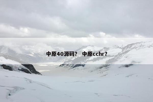 中原40源码？ 中原cchr？