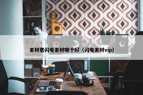 素材君闪电素材哪个好（闪电素材vip）